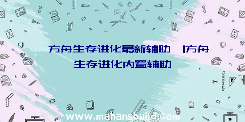 「方舟生存进化最新辅助」|方舟生存进化内置辅助